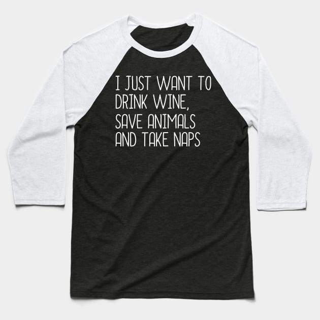 I Just Want To Drink Wine, Save Animals And Take Naps Baseball T-Shirt by DragonTees